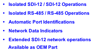 Isolated SDI-12 / SDI-12 Operations Isolated RS-485 / RS-485 Operations Automatic Port Identifications Network Data Indicators Extended SDI-12 network operations Available as OEM Part