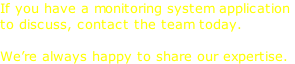 If you have a monitoring system application  to discuss, contact the team today.   We’re always happy to share our expertise.